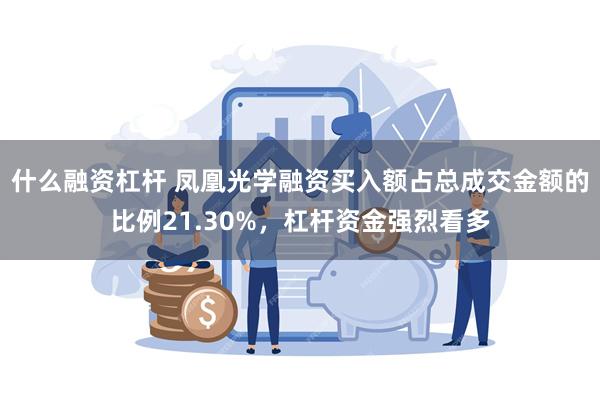 什么融资杠杆 凤凰光学融资买入额占总成交金额的比例21.30%，杠杆资金强烈看多