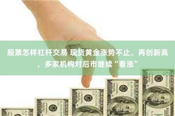 股票怎样杠杆交易 现货黄金涨势不止，再创新高，多家机构对后市继续“看涨”