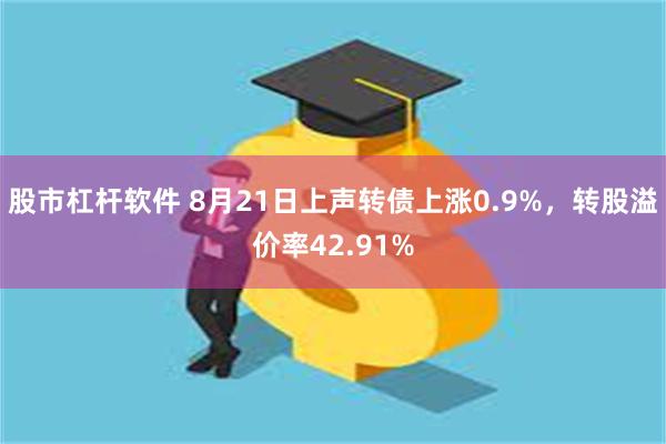 股市杠杆软件 8月21日上声转债上涨0.9%，转股溢价率42.91%