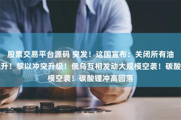 股票交易平台源码 突发！这国宣布：关闭所有油田！油价飙升！黎以冲突升级！俄乌互相发动大规模空袭！碳酸锂冲高回落