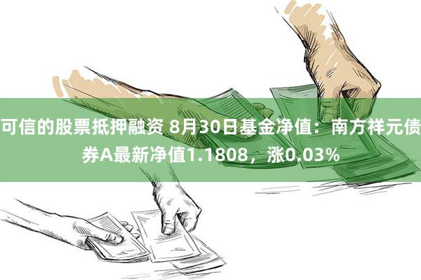 可信的股票抵押融资 8月30日基金净值：南方祥元债券A最新净值1.1808，涨0.03%