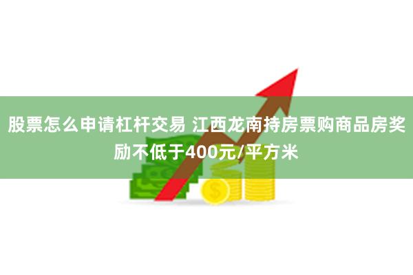 股票怎么申请杠杆交易 江西龙南持房票购商品房奖励不低于400元/平方米