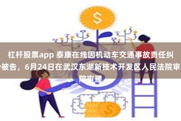 杠杆股票app 泰康在线因机动车交通事故责任纠纷被告，6月24日在武汉东湖新技术开发区人民法院审理