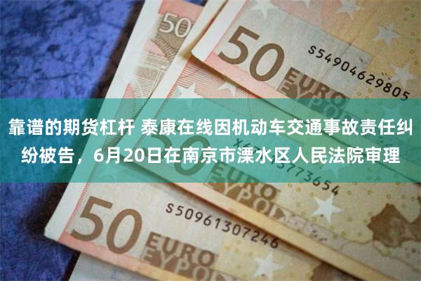 靠谱的期货杠杆 泰康在线因机动车交通事故责任纠纷被告，6月20日在南京市溧水区人民法院审理