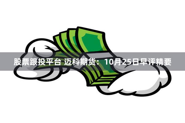 股票跟投平台 迈科期货：10月25日早评精要