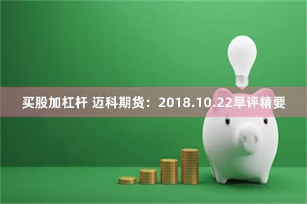 买股加杠杆 迈科期货：2018.10.22早评精要