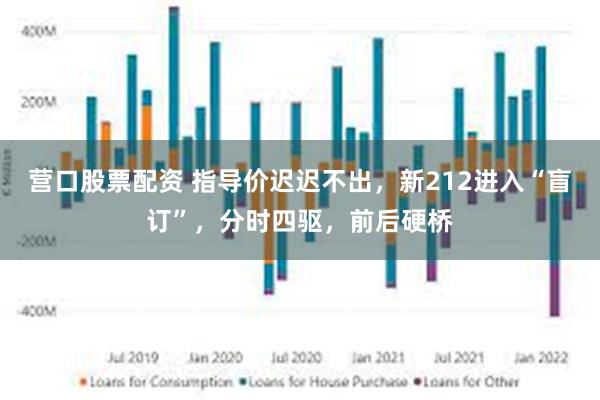 营口股票配资 指导价迟迟不出，新212进入“盲订”，分时四驱，前后硬桥