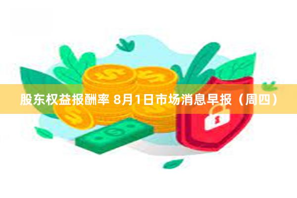 股东权益报酬率 8月1日市场消息早报（周四）