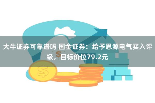 大牛证券可靠谱吗 国金证券：给予思源电气买入评级，目标价位79.2元