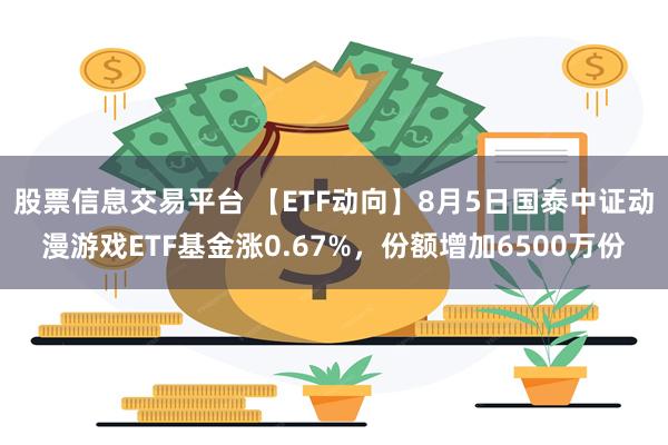 股票信息交易平台 【ETF动向】8月5日国泰中证动漫游戏ETF基金涨0.67%，份额增加6500万份