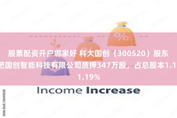 股票配资开户哪家好 科大国创（300520）股东合肥国创智能科技有限公司质押347万股，占总股本1.19%