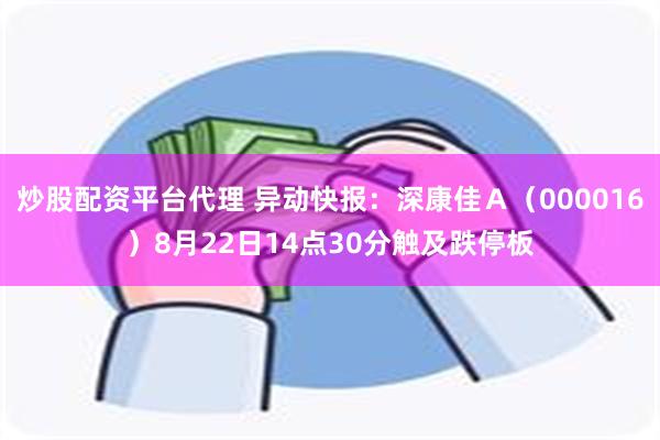 炒股配资平台代理 异动快报：深康佳Ａ（000016）8月22日14点30分触及跌停板