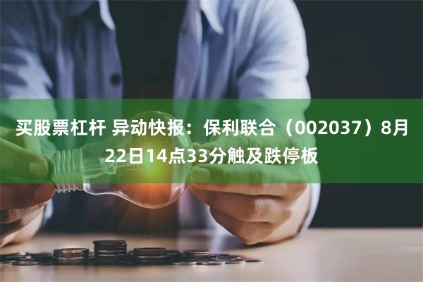 买股票杠杆 异动快报：保利联合（002037）8月22日14点33分触及跌停板