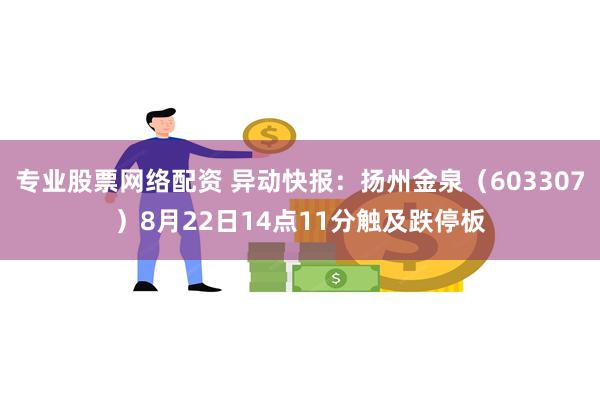 专业股票网络配资 异动快报：扬州金泉（603307）8月22日14点11分触及跌停板