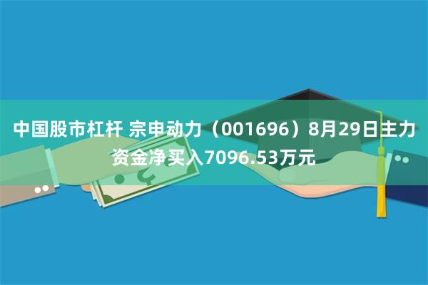 中国股市杠杆 宗申动力（001696）8月29日主力资金净买入7096.53万元