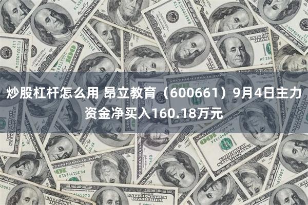 炒股杠杆怎么用 昂立教育（600661）9月4日主力资金净买入160.18万元