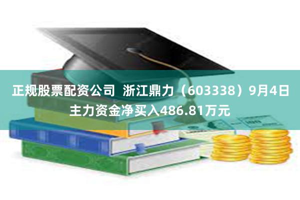 正规股票配资公司  浙江鼎力（603338）9月4日主力资金净买入486.81万元