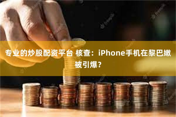 专业的炒股配资平台 核查：iPhone手机在黎巴嫩被引爆？