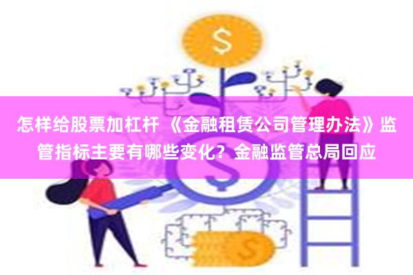 怎样给股票加杠杆 《金融租赁公司管理办法》监管指标主要有哪些变化？金融监管总局回应