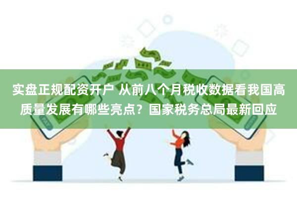 实盘正规配资开户 从前八个月税收数据看我国高质量发展有哪些亮点？国家税务总局最新回应