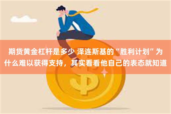 期货黄金杠杆是多少 泽连斯基的“胜利计划”为什么难以获得支持，其实看看他自己的表态就知道