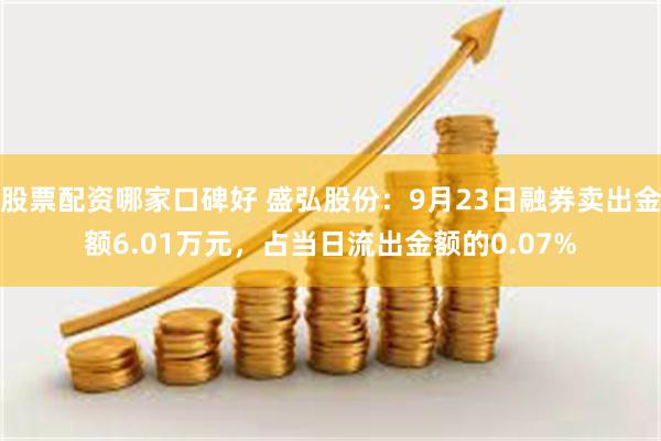 股票配资哪家口碑好 盛弘股份：9月23日融券卖出金额6.01万元，占当日流出金额的0.07%