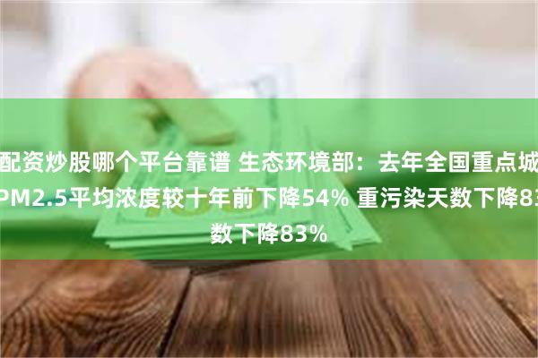 配资炒股哪个平台靠谱 生态环境部：去年全国重点城市PM2.5平均浓度较十年前下降54% 重污染天数下降83%