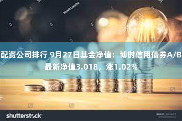 配资公司排行 9月27日基金净值：博时信用债券A/B最新净值3.018，涨1.02%