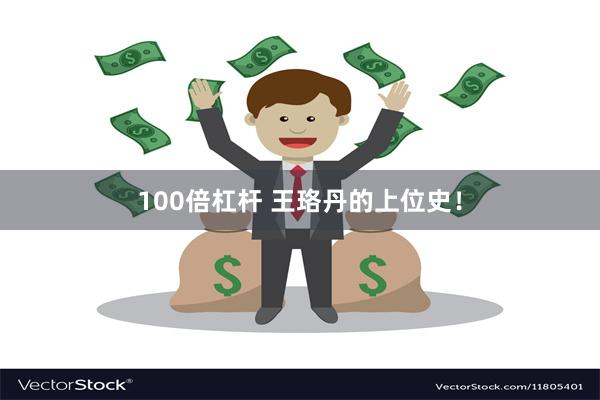 100倍杠杆 王珞丹的上位史！