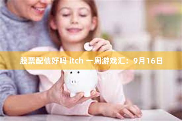 股票配债好吗 itch 一周游戏汇：9月16日