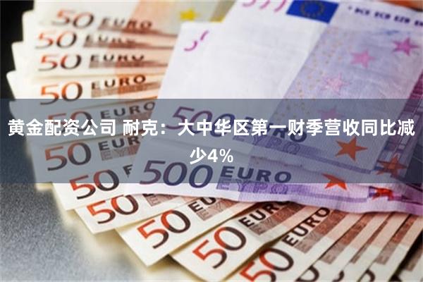 黄金配资公司 耐克：大中华区第一财季营收同比减少4%