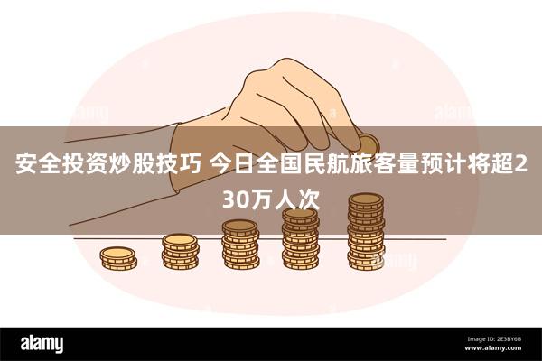 安全投资炒股技巧 今日全国民航旅客量预计将超230万人次