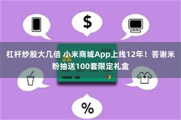 杠杆炒股大几倍 小米商城App上线12年！答谢米粉抽送100套限定礼盒