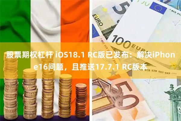 股票期权杠杆 iOS18.1 RC版已发布：解决iPhone16问题，且推送17.7.1 RC版本