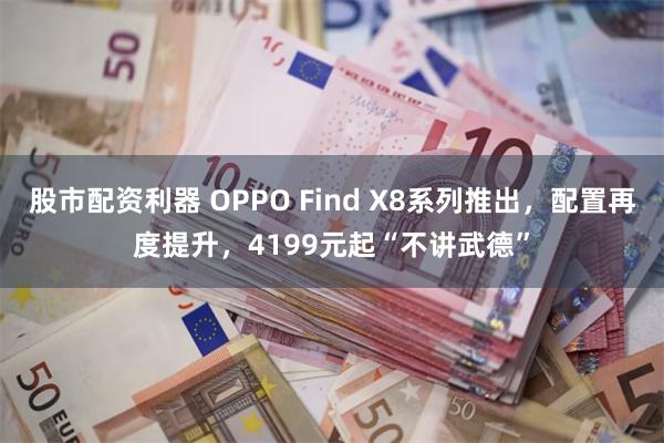 股市配资利器 OPPO Find X8系列推出，配置再度提升，4199元起“不讲武德”