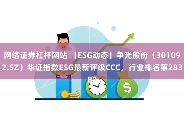 网络证券杠杆网站 【ESG动态】争光股份（301092.SZ）华证指数ESG最新评级CCC，行业排名第283