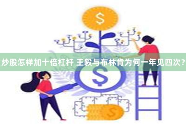 炒股怎样加十倍杠杆 王毅与布林肯为何一年见四次？