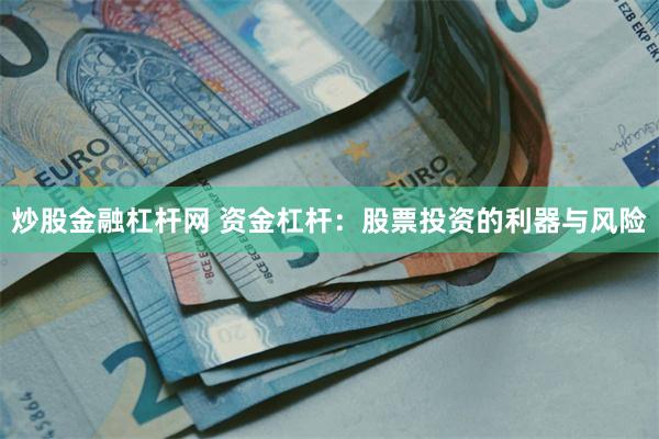 炒股金融杠杆网 资金杠杆：股票投资的利器与风险