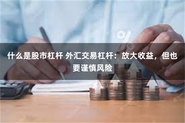 什么是股市杠杆 外汇交易杠杆：放大收益，但也要谨慎风险