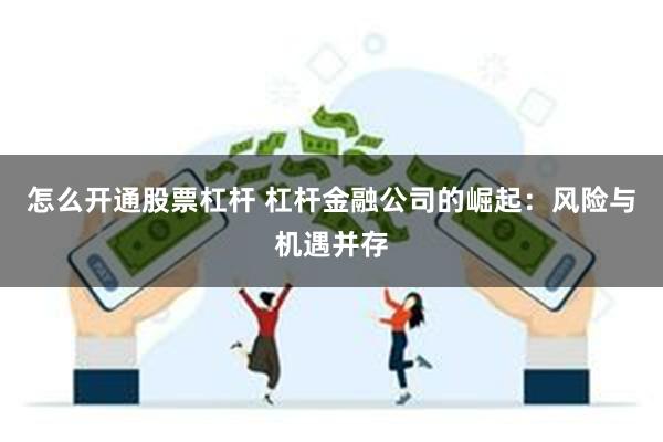 怎么开通股票杠杆 杠杆金融公司的崛起：风险与机遇并存