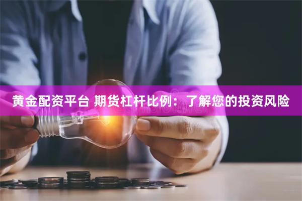 黄金配资平台 期货杠杆比例：了解您的投资风险