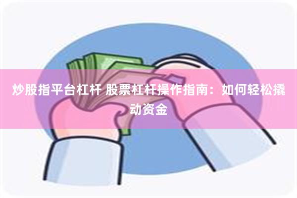 炒股指平台杠杆 股票杠杆操作指南：如何轻松撬动资金