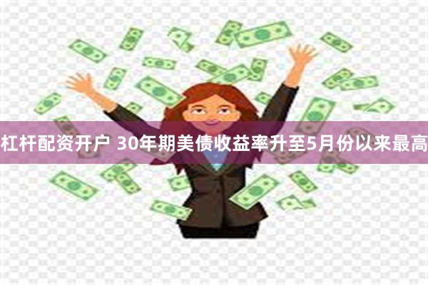 杠杆配资开户 30年期美债收益率升至5月份以来最高