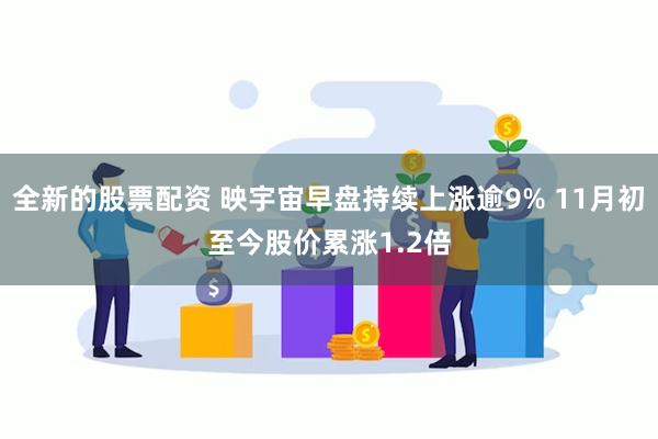 全新的股票配资 映宇宙早盘持续上涨逾9% 11月初至今股价累涨1.2倍