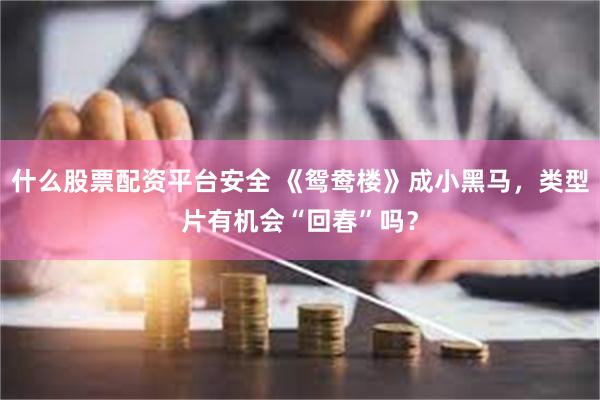 什么股票配资平台安全 《鸳鸯楼》成小黑马，类型片有机会“回春”吗？