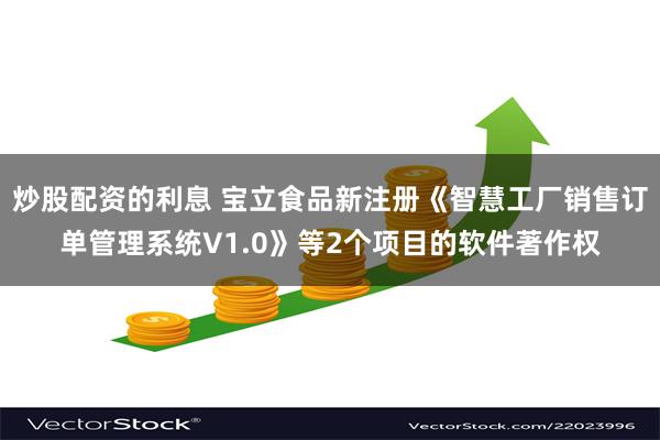 炒股配资的利息 宝立食品新注册《智慧工厂销售订单管理系统V1.0》等2个项目的软件著作权