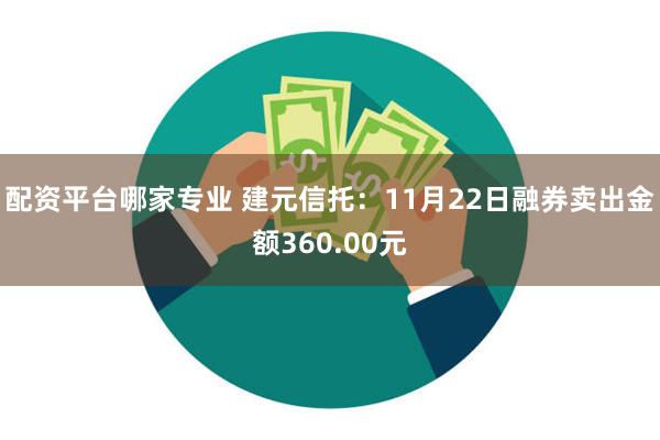 配资平台哪家专业 建元信托：11月22日融券卖出金额360.00元