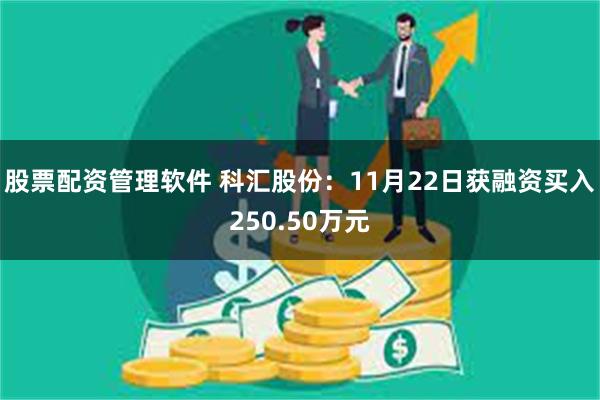 股票配资管理软件 科汇股份：11月22日获融资买入250.50万元