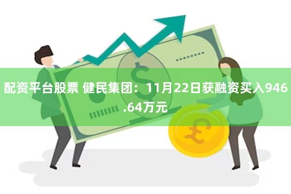 配资平台股票 健民集团：11月22日获融资买入946.64万元