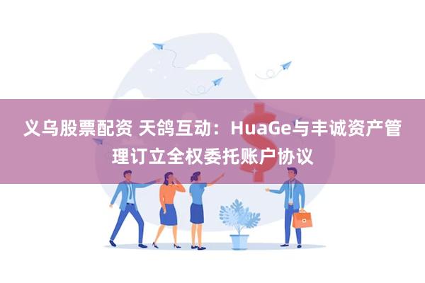 义乌股票配资 天鸽互动：HuaGe与丰诚资产管理订立全权委托账户协议